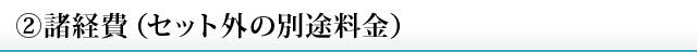 ②諸経費（セット外の別途料金）